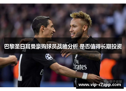 巴黎圣日耳曼豪购球员战略分析 是否值得长期投资