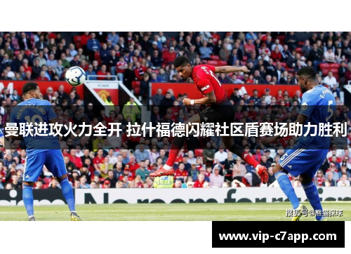 曼联进攻火力全开 拉什福德闪耀社区盾赛场助力胜利