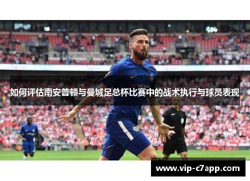 如何评估南安普顿与曼城足总杯比赛中的战术执行与球员表现