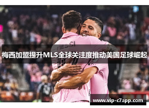 梅西加盟提升MLS全球关注度推动美国足球崛起