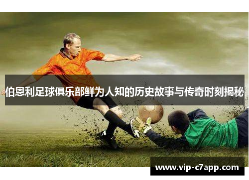 伯恩利足球俱乐部鲜为人知的历史故事与传奇时刻揭秘