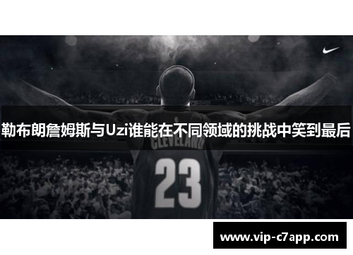 勒布朗詹姆斯与Uzi谁能在不同领域的挑战中笑到最后