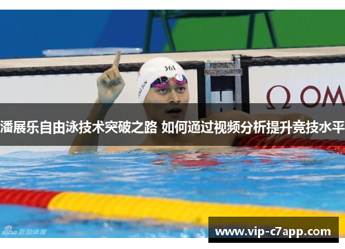 潘展乐自由泳技术突破之路 如何通过视频分析提升竞技水平