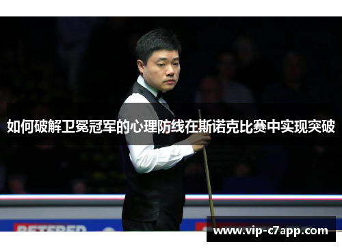 如何破解卫冕冠军的心理防线在斯诺克比赛中实现突破