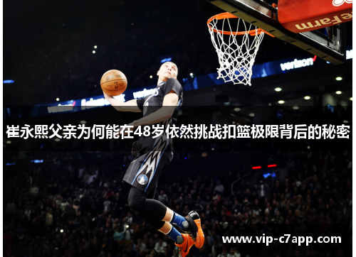 崔永熙父亲为何能在48岁依然挑战扣篮极限背后的秘密