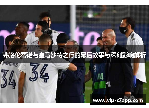 弗洛伦蒂诺与皇马沙特之行的幕后故事与深刻影响解析