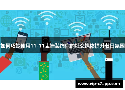 如何巧妙使用11-11表情装饰你的社交媒体提升节日氛围