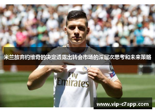 米兰放弃约维奇的决定透露出转会市场的深层次思考和未来策略