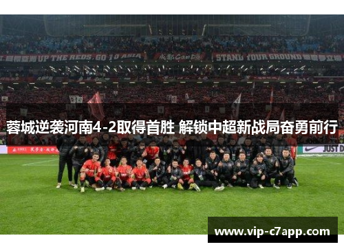 蓉城逆袭河南4-2取得首胜 解锁中超新战局奋勇前行