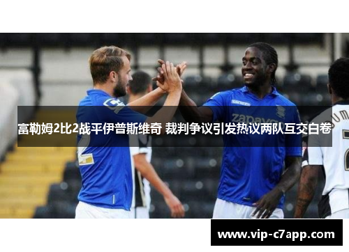 富勒姆2比2战平伊普斯维奇 裁判争议引发热议两队互交白卷