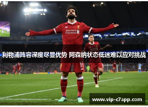 利物浦阵容深度尽显优势 阿森纳状态低迷难以应对挑战