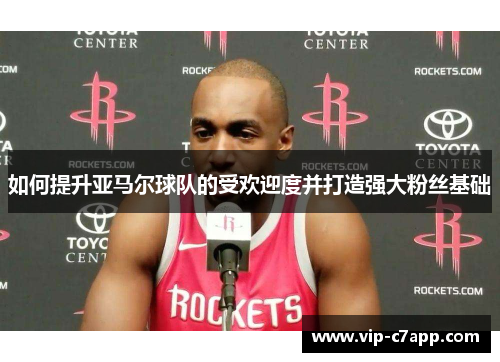 如何提升亚马尔球队的受欢迎度并打造强大粉丝基础