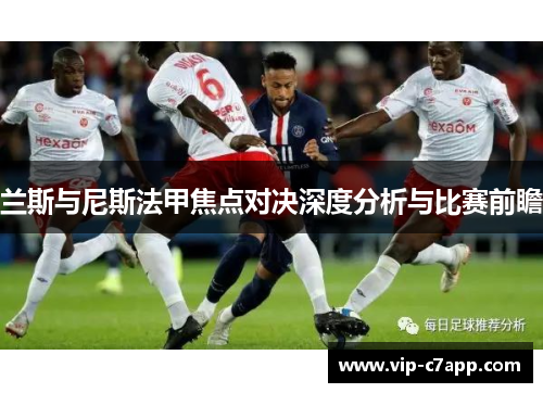 兰斯与尼斯法甲焦点对决深度分析与比赛前瞻