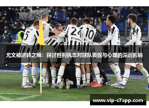 尤文被逆转之痛：探讨胜利执念对球队表现与心理的深远影响