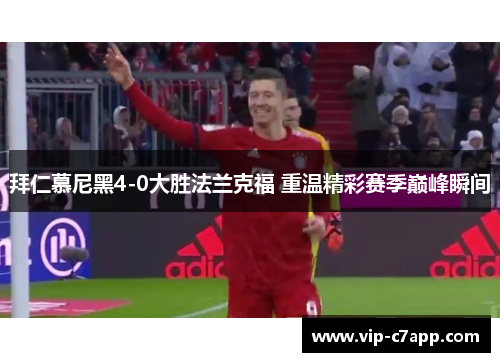 拜仁慕尼黑4-0大胜法兰克福 重温精彩赛季巅峰瞬间