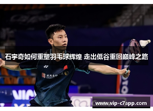 石宇奇如何重塑羽毛球辉煌 走出低谷重回巅峰之路