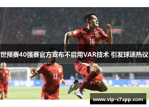世预赛40强赛官方宣布不启用VAR技术 引发球迷热议