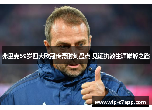 弗里克59岁四大欧冠传奇时刻盘点 见证执教生涯巅峰之路