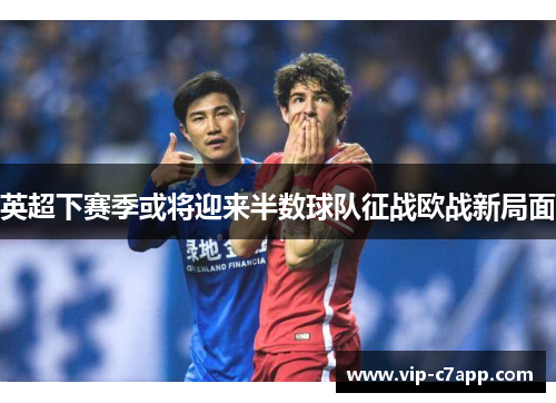 英超下赛季或将迎来半数球队征战欧战新局面