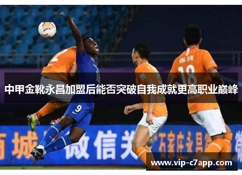 中甲金靴永昌加盟后能否突破自我成就更高职业巅峰