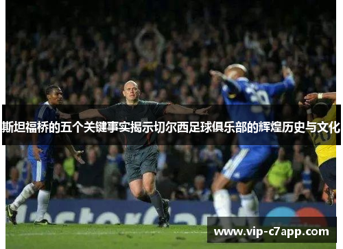 斯坦福桥的五个关键事实揭示切尔西足球俱乐部的辉煌历史与文化