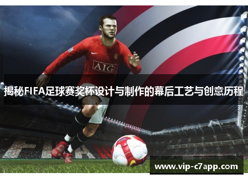 揭秘FIFA足球赛奖杯设计与制作的幕后工艺与创意历程