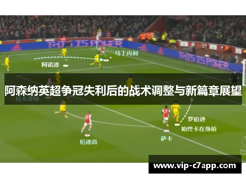 阿森纳英超争冠失利后的战术调整与新篇章展望