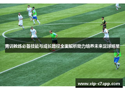 青训教练必备技能与成长路径全面解析助力培养未来足球明星
