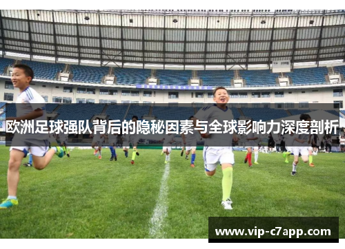 欧洲足球强队背后的隐秘因素与全球影响力深度剖析